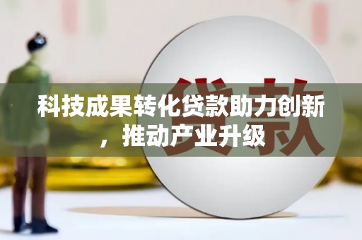 乡城科技成果转化贷款助力创新，推动产业升级