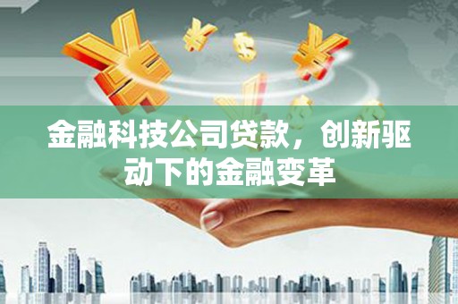 乡城金融科技公司贷款，创新驱动下的金融变革