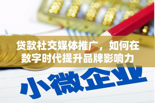 乡城贷款社交媒体推广，如何在数字时代提升品牌影响力