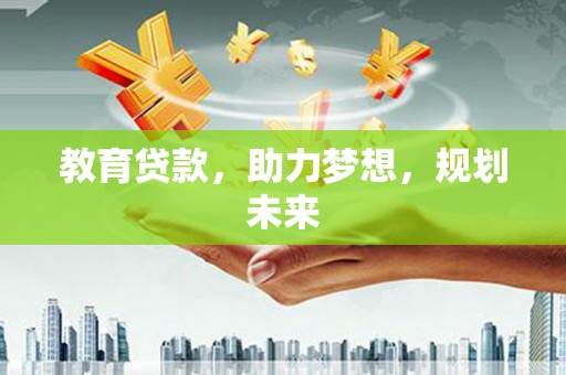 乡城教育贷款，助力梦想，规划未来