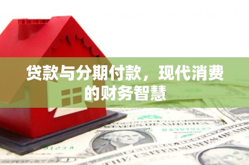 乡城贷款与分期付款，现代消费的财务智慧