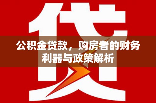 乡城公积金贷款，购房者的财务利器与政策解析
