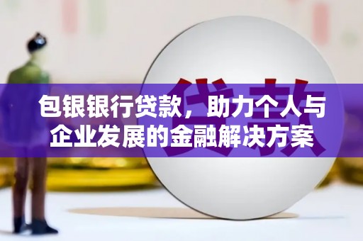 乡城包银银行贷款，助力个人与企业发展的金融解决方案