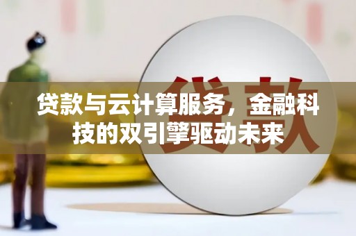 乡城贷款与云计算服务，金融科技的双引擎驱动未来