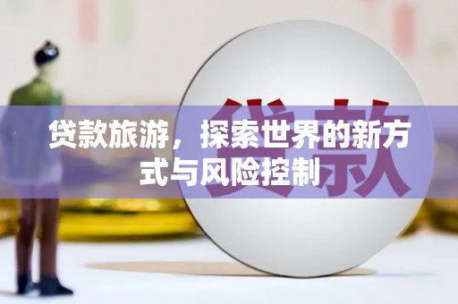乡城贷款旅游，探索世界的新方式与风险控制