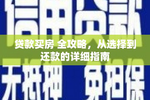 乡城贷款买房 全攻略，从选择到还款的详细指南