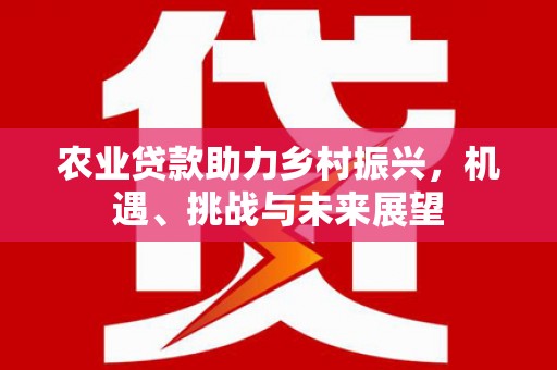 乡城农业贷款助力乡村振兴，机遇、挑战与未来展望