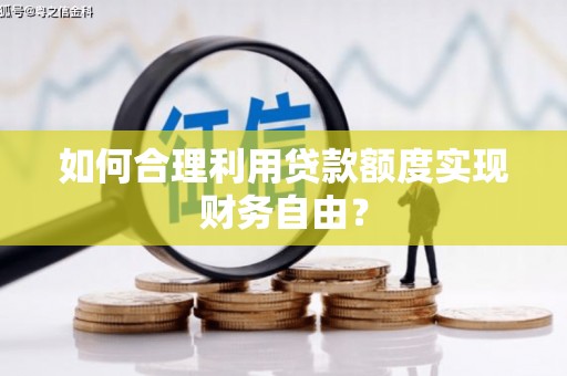 乡城如何合理利用贷款额度实现财务自由？