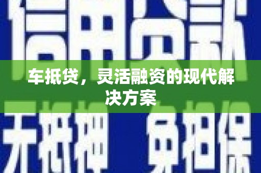 乡城车抵贷，灵活融资的现代解决方案
