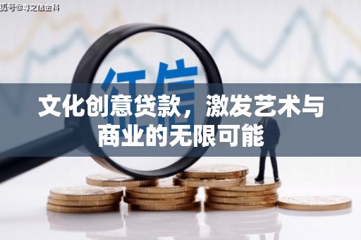 乡城文化创意贷款，激发艺术与商业的无限可能