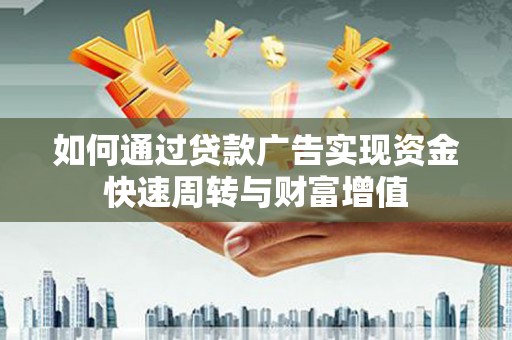 乡城如何通过贷款广告实现资金快速周转与财富增值