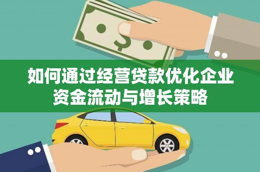 乡城如何通过经营贷款优化企业资金流动与增长策略