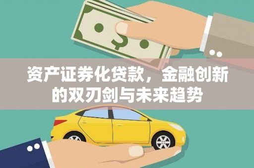 乡城资产证券化贷款，金融创新的双刃剑与未来趋势