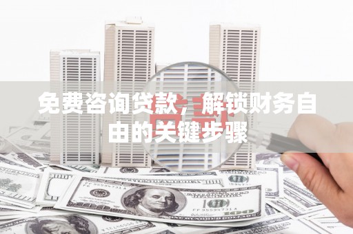 乡城免费咨询贷款，解锁财务自由的关键步骤
