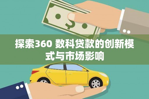 乡城探索360 数科贷款的创新模式与市场影响