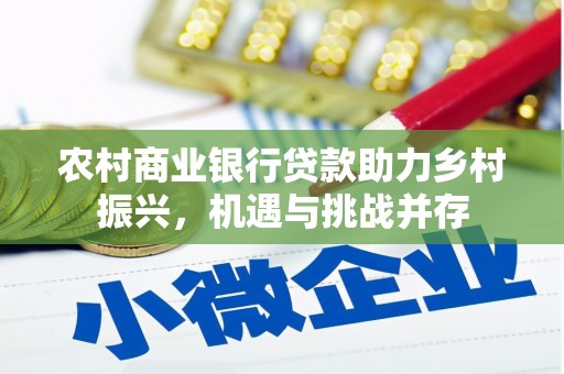 乡城农村商业银行贷款助力乡村振兴，机遇与挑战并存