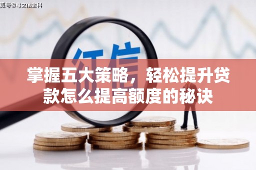 乡城掌握五大策略，轻松提升贷款怎么提高额度的秘诀