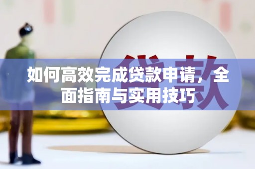 乡城如何高效完成贷款申请，全面指南与实用技巧
