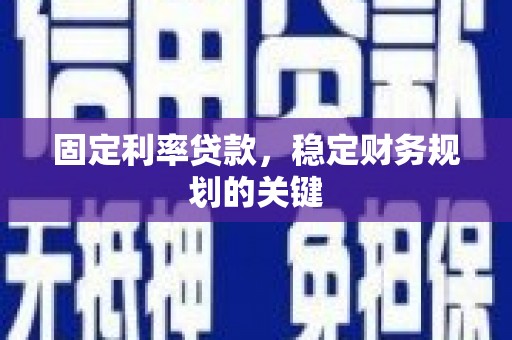 乡城固定利率贷款，稳定财务规划的关键