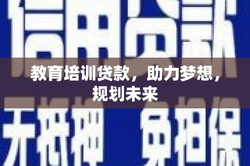 乡城教育培训贷款，助力梦想，规划未来