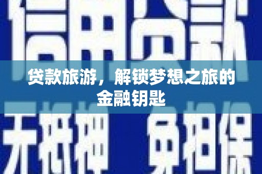 乡城贷款旅游，解锁梦想之旅的金融钥匙