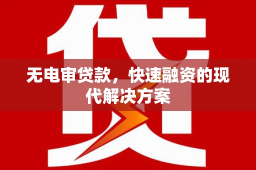 乡城无电审贷款，快速融资的现代解决方案