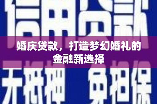 乡城婚庆贷款，打造梦幻婚礼的金融新选择