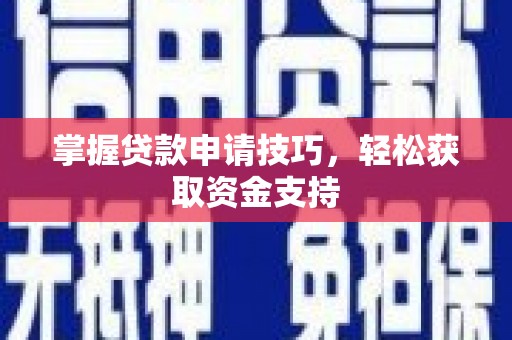 乡城掌握贷款申请技巧，轻松获取资金支持