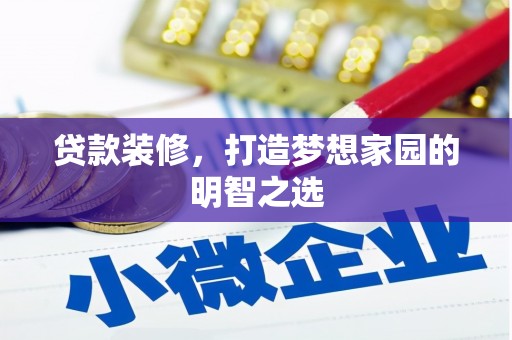 乡城贷款装修，打造梦想家园的明智之选