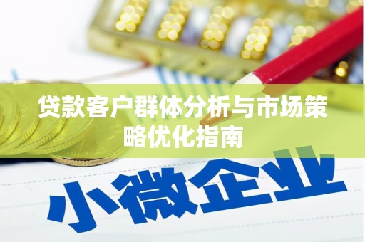 乡城贷款客户群体分析与市场策略优化指南