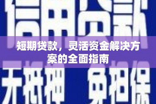 乡城短期贷款，灵活资金解决方案的全面指南