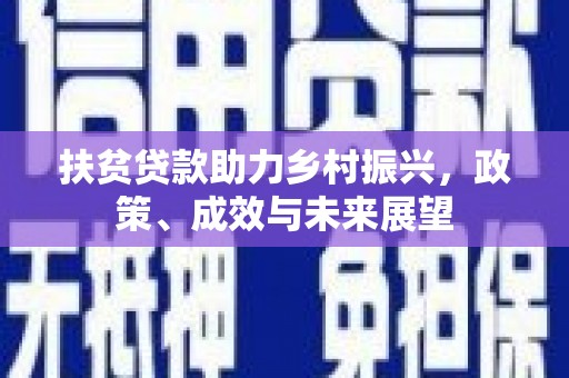 乡城扶贫贷款助力乡村振兴，政策、成效与未来展望