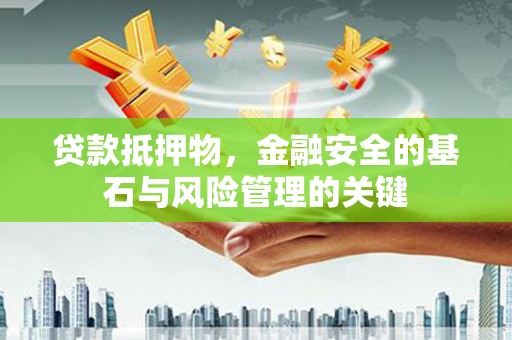 乡城贷款抵押物，金融安全的基石与风险管理的关键