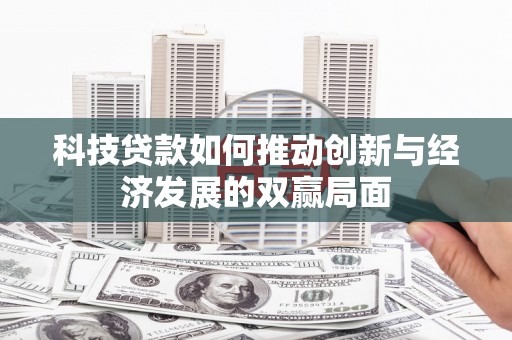 乡城科技贷款如何推动创新与经济发展的双赢局面