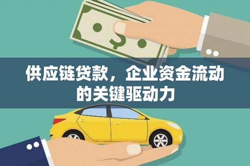 乡城供应链贷款，企业资金流动的关键驱动力