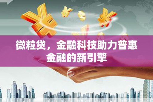 乡城微粒贷，金融科技助力普惠金融的新引擎