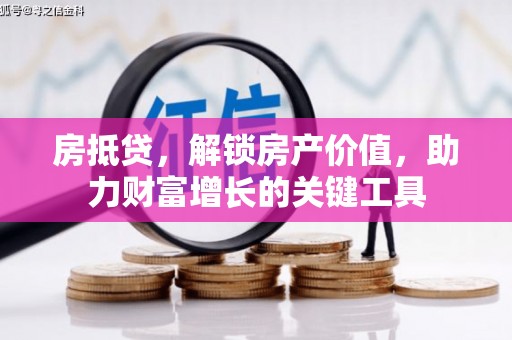 乡城房抵贷，解锁房产价值，助力财富增长的关键工具