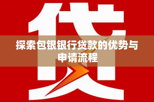 乡城探索包银银行贷款的优势与申请流程
