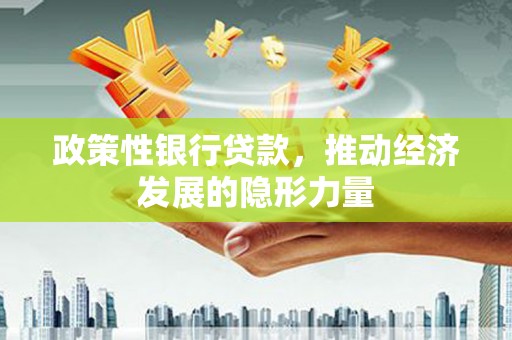 乡城政策性银行贷款，推动经济发展的隐形力量
