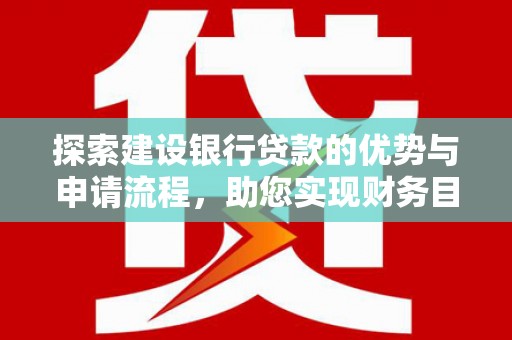 乡城探索建设银行贷款的优势与申请流程，助您实现财务目标