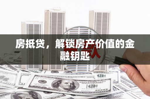 乡城房抵贷，解锁房产价值的金融钥匙