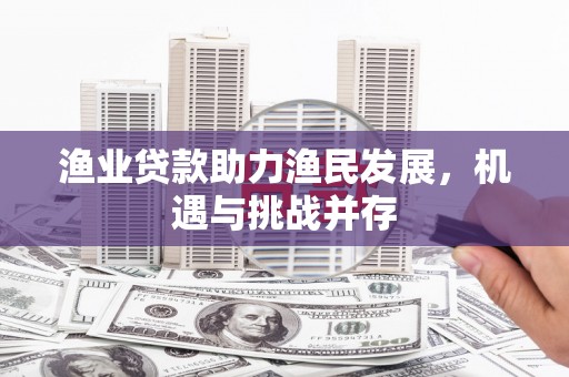乡城渔业贷款助力渔民发展，机遇与挑战并存