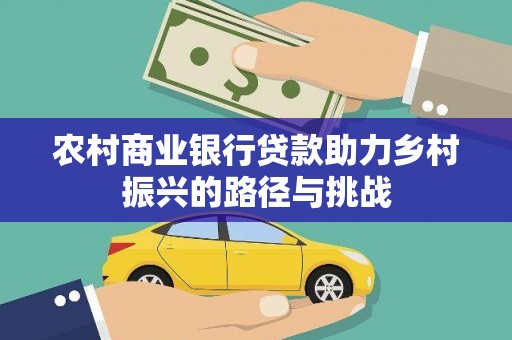 乡城农村商业银行贷款助力乡村振兴的路径与挑战