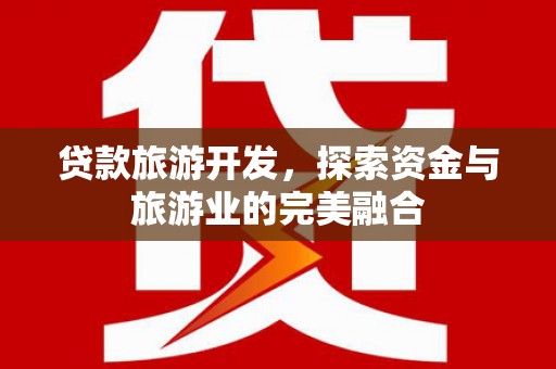 乡城贷款旅游开发，探索资金与旅游业的完美融合
