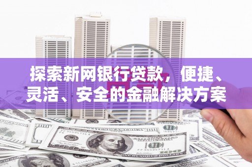 乡城探索新网银行贷款，便捷、灵活、安全的金融解决方案