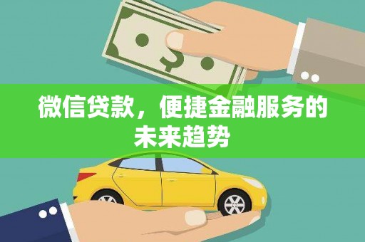 乡城微信贷款，便捷金融服务的未来趋势