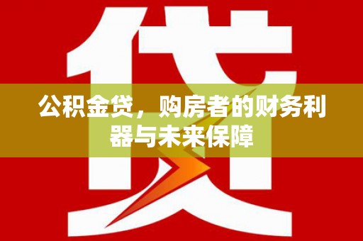 乡城公积金贷，购房者的财务利器与未来保障