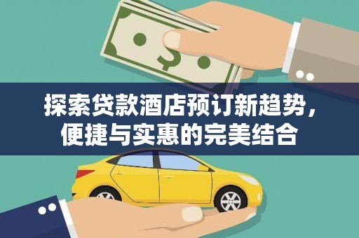 乡城探索贷款酒店预订新趋势，便捷与实惠的完美结合