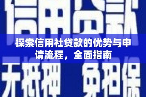 乡城探索信用社贷款的优势与申请流程，全面指南