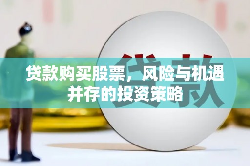 乡城贷款购买股票，风险与机遇并存的投资策略